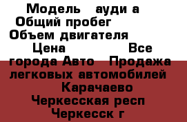  › Модель ­ ауди а6 › Общий пробег ­ 90 000 › Объем двигателя ­ 2 000 › Цена ­ 720 000 - Все города Авто » Продажа легковых автомобилей   . Карачаево-Черкесская респ.,Черкесск г.